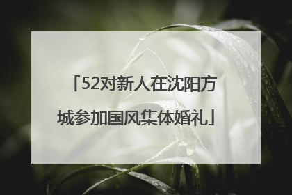 52对新人在沈阳方城参加国风集体婚礼