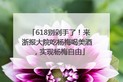 618别剁手了！来浙报大院吃杨梅喝美酒，实现杨梅自由