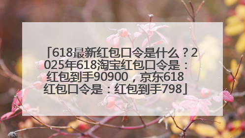 618最新红包口令是什么？2025年618淘宝红包口令是：红包到手90900，京东618红包口令是：红包到手798