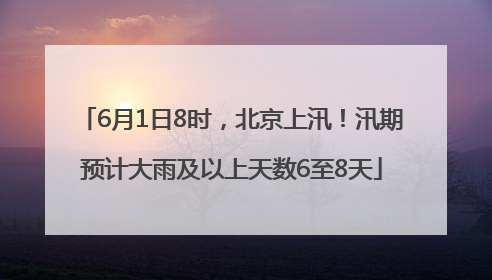 6月1日8时，北京上汛！汛期预计大雨及以上天数6至8天