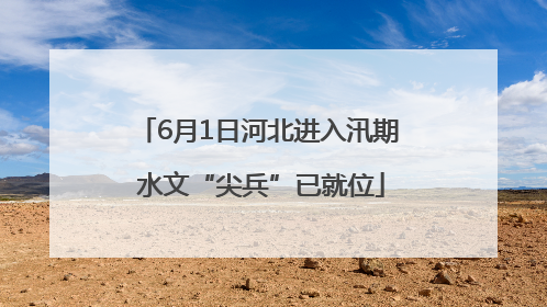 6月1日河北进入汛期 水文“尖兵”已就位