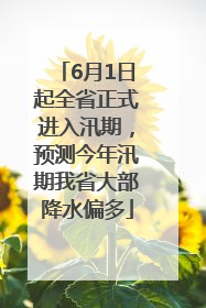 6月1日起全省正式进入汛期，预测今年汛期我省大部降水偏多