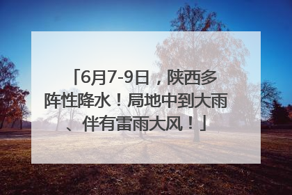 6月7-9日，陕西多阵性降水！局地中到大雨、伴有雷雨大风！