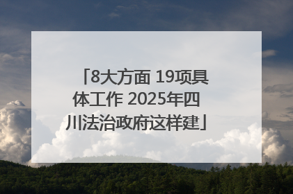 8大方面 19项具体工作 2025年四川法治政府这样建