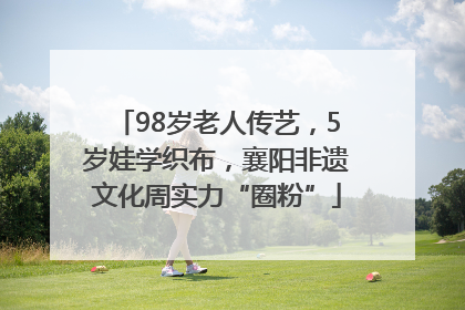 98岁老人传艺，5岁娃学织布，襄阳非遗文化周实力“圈粉”