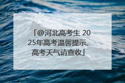@河北高考生 2025年高考温馨提示、高考天气请查收