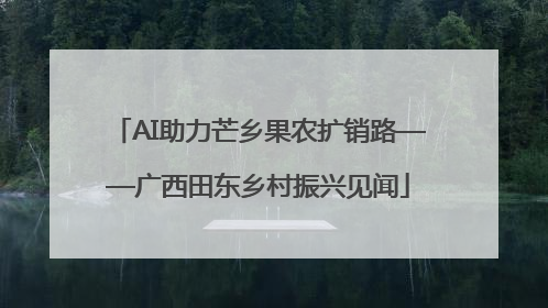 AI助力芒乡果农扩销路——广西田东乡村振兴见闻