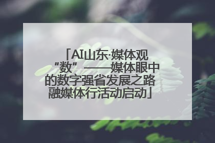 AI山东·媒体观“数”——媒体眼中的数字强省发展之路融媒体行活动启动