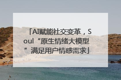 AI赋能社交变革，Soul“原生情绪大模型”满足用户情感需求