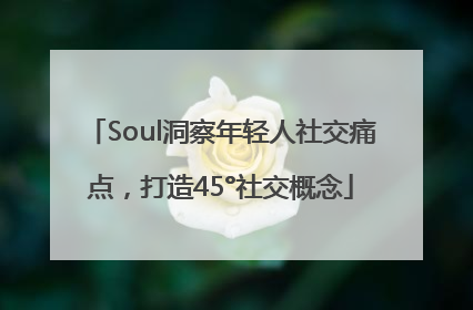 Soul洞察年轻人社交痛点，打造45°社交概念